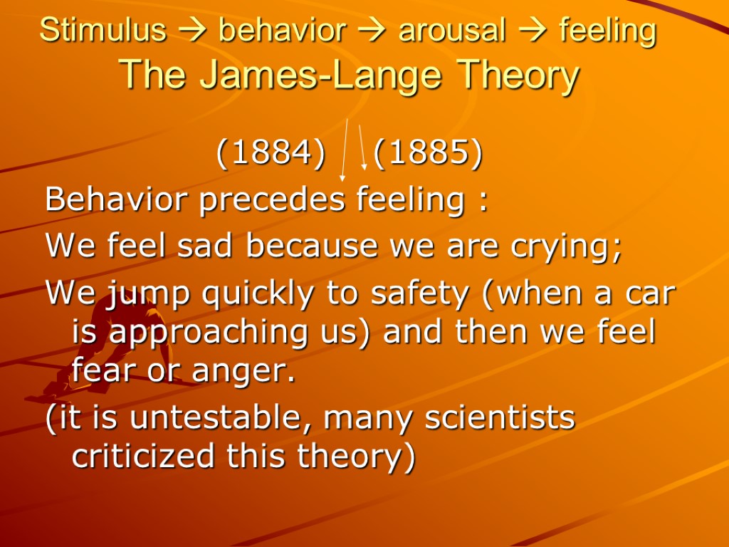 Stimulus  behavior  arousal  feeling The James-Lange Theory (1884) (1885) Behavior precedes